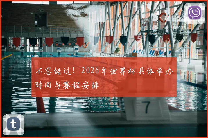 不容错过!2026年世界杯具体举办时间与赛程安排