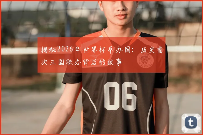 揭秘2026年世界杯举办国:历史首次三国联办背后的故事