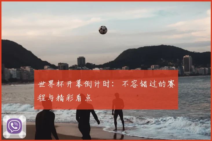 世界杯开幕倒计时：不容错过的赛程与精彩看点