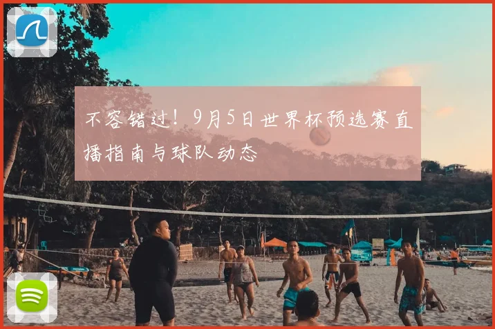 不容错过！9月5日世界杯预选赛直播指南与球队动态