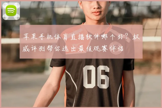 苹果手机体育直播软件哪个好？权威评测帮你选出最佳观赛伴侣