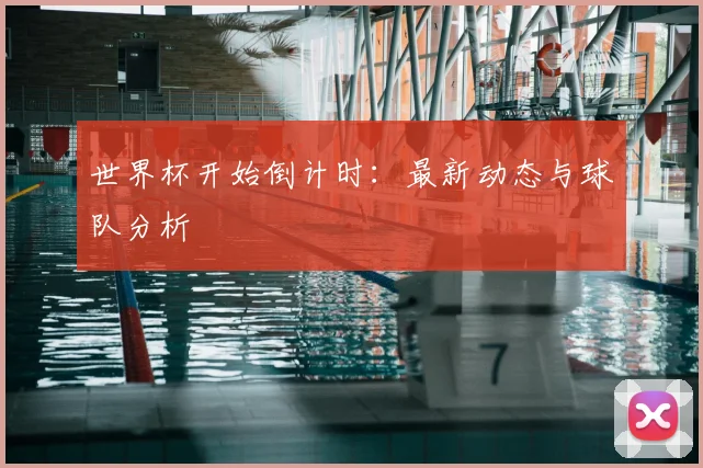 世界杯开始倒计时:最新动态与球队分析