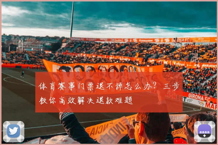 体育赛事门票退不掉怎么办?三步教你高效解决退款难题