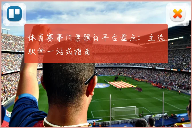体育赛事门票预订平台盘点：主流软件一站式指南