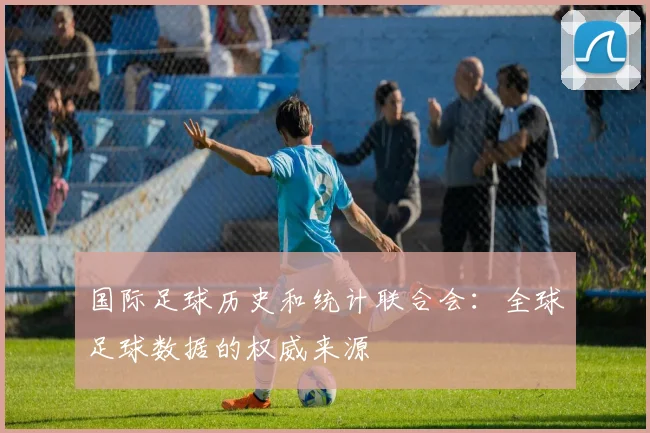 国际足球历史和统计联合会:全球足球数据的权威来源